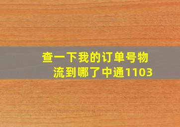 查一下我的订单号物流到哪了中通1103