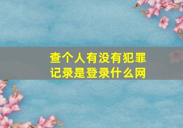 查个人有没有犯罪记录是登录什么网