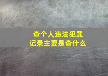 查个人违法犯罪记录主要是查什么