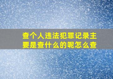 查个人违法犯罪记录主要是查什么的呢怎么查