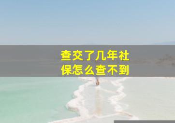 查交了几年社保怎么查不到