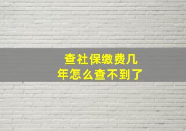 查社保缴费几年怎么查不到了