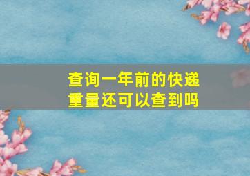 查询一年前的快递重量还可以查到吗