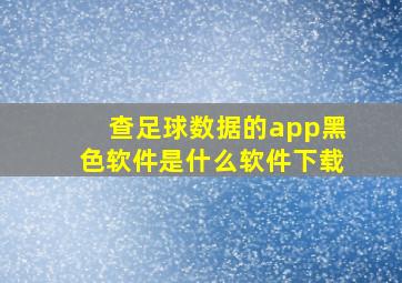 查足球数据的app黑色软件是什么软件下载