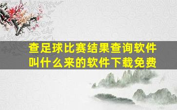 查足球比赛结果查询软件叫什么来的软件下载免费