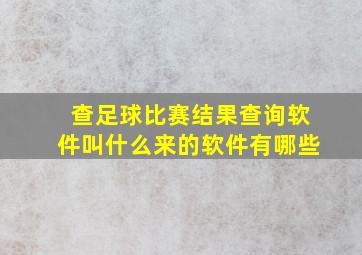 查足球比赛结果查询软件叫什么来的软件有哪些