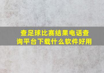 查足球比赛结果电话查询平台下载什么软件好用