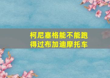 柯尼塞格能不能跑得过布加迪摩托车