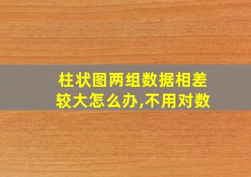 柱状图两组数据相差较大怎么办,不用对数