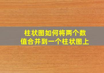 柱状图如何将两个数值合并到一个柱状图上