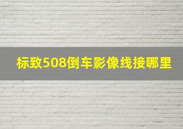 标致508倒车影像线接哪里