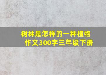 树林是怎样的一种植物作文300字三年级下册