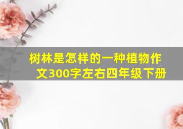 树林是怎样的一种植物作文300字左右四年级下册