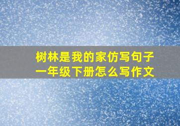 树林是我的家仿写句子一年级下册怎么写作文