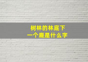 树林的林底下一个鹿是什么字