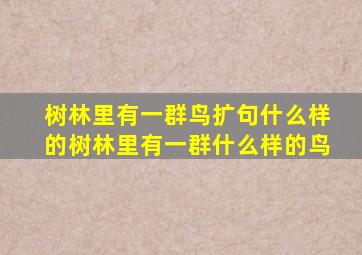 树林里有一群鸟扩句什么样的树林里有一群什么样的鸟