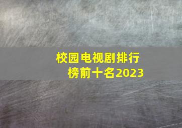 校园电视剧排行榜前十名2023