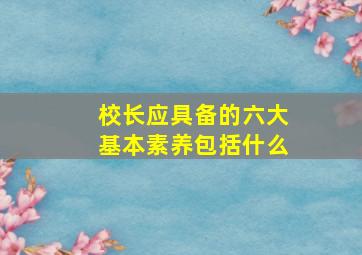 校长应具备的六大基本素养包括什么