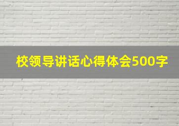 校领导讲话心得体会500字