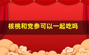 核桃和党参可以一起吃吗