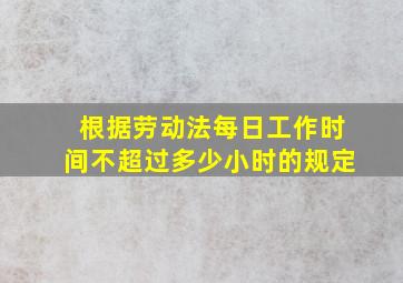 根据劳动法每日工作时间不超过多少小时的规定