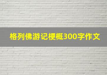 格列佛游记梗概300字作文