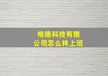 格德科技有限公司怎么样上班