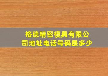 格德精密模具有限公司地址电话号码是多少