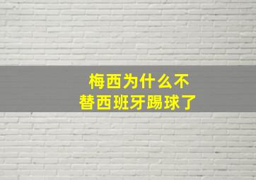 梅西为什么不替西班牙踢球了