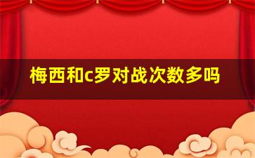 梅西和c罗对战次数多吗