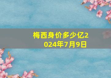 梅西身价多少亿2024年7月9日