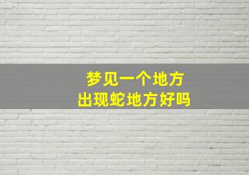 梦见一个地方出现蛇地方好吗