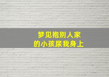 梦见抱别人家的小孩尿我身上