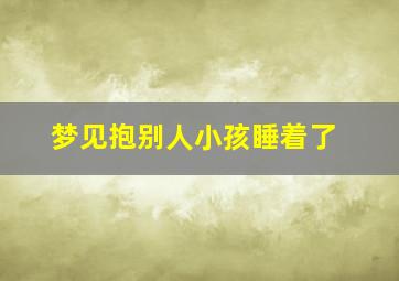 梦见抱别人小孩睡着了