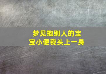 梦见抱别人的宝宝小便我头上一身