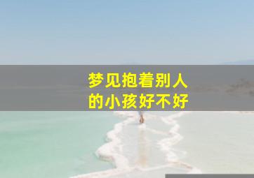 梦见抱着别人的小孩好不好