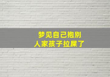 梦见自己抱别人家孩子拉屎了