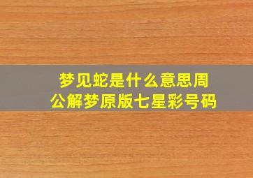 梦见蛇是什么意思周公解梦原版七星彩号码