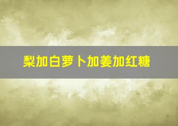 梨加白萝卜加姜加红糖