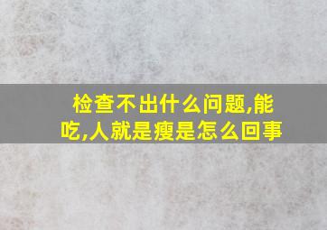 检查不出什么问题,能吃,人就是瘦是怎么回事