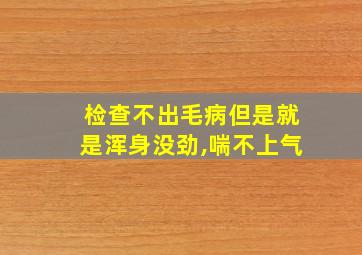 检查不出毛病但是就是浑身没劲,喘不上气