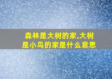 森林是大树的家,大树是小鸟的家是什么意思