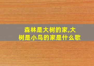 森林是大树的家,大树是小鸟的家是什么歌