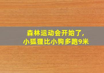 森林运动会开始了,小狐狸比小狗多跑9米