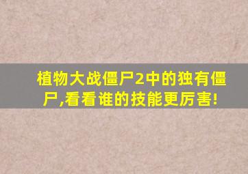 植物大战僵尸2中的独有僵尸,看看谁的技能更厉害!