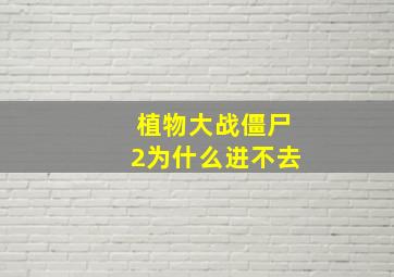 植物大战僵尸2为什么进不去