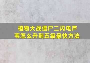 植物大战僵尸二闪电芦苇怎么升到五级最快方法