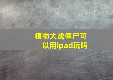 植物大战僵尸可以用ipad玩吗