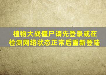 植物大战僵尸请先登录或在检测网络状态正常后重新登陆