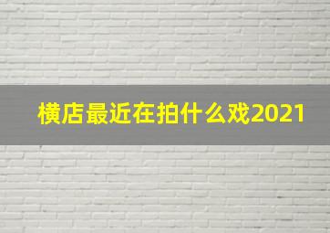 横店最近在拍什么戏2021